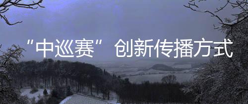 “中巡赛”创新传播方式，助推高尔夫球项目“破圈”