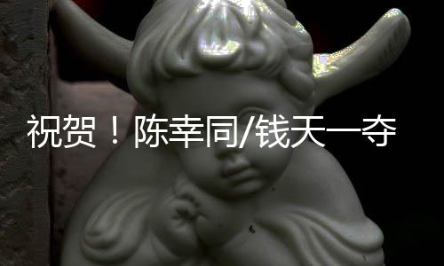 祝贺！陈幸同/钱天一夺得WTT中国大满贯女双冠军