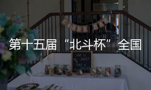 第十五届“北斗杯”全国青少年空天科技体验与创新大赛河南赛区选拔赛在郑州举办