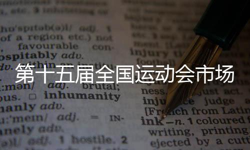 第十五届全国运动会市场开发计划发布暨启动仪式在穗举行
