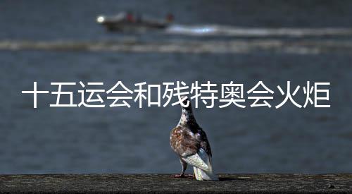 十五运会和残特奥会火炬传递主题歌曲正式发布