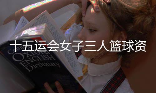 十五运会女子三人篮球资格赛西安赛区开赛 上海队首日三战全胜