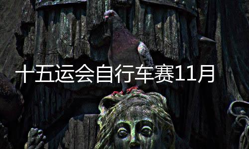 十五运会自行车赛11月举行 港珠澳大桥将实施临时管控
