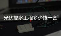 光伏提水工程多少钱一套