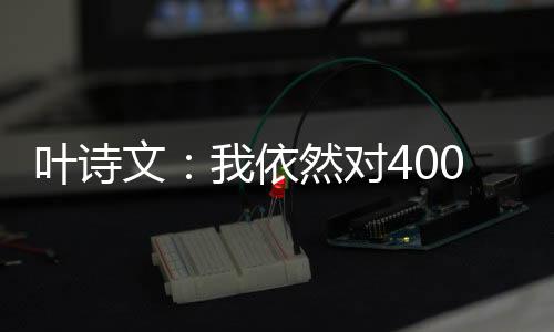 叶诗文：我依然对400米个人混合泳非常渴望
