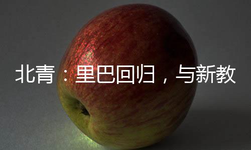 北青：里巴回归，与新教练巴格达蒂斯一起指导郑钦文