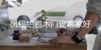凤铝铝包木门窗哪家好
