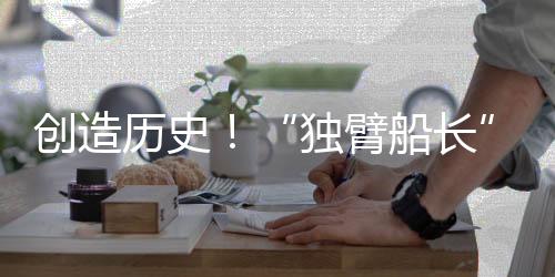 创造历史！“独臂船长”徐京坤成为旺代完赛中国第一人