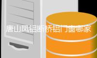 唐山凤铝断桥铝门窗哪家好