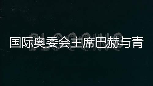 国际奥委会主席巴赫与青年师生共话奥林匹克精神