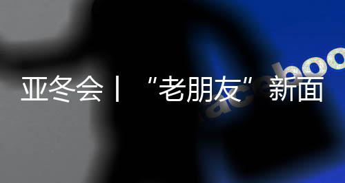 亚冬会丨“老朋友”新面孔：亚冬会开幕式场馆变身记