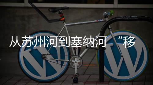 从苏州河到塞纳河 “移动的体育博物馆”焕新再出发
