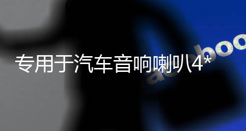 专用于汽车音响喇叭4*6普桑前门吉利帝豪旗云奇瑞QQ后备箱台改装