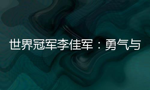 世界冠军李佳军：勇气与坚持让“不可能”变为现实