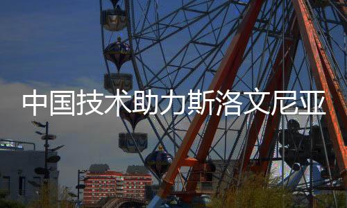 中国技术助力斯洛文尼亚民族品牌逐梦巴黎奥运