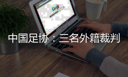 中国足协：三名外籍裁判将执裁中超联赛第29轮比赛