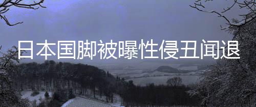 日本国脚被曝性侵丑闻退出亚洲杯 主帅森保一回应