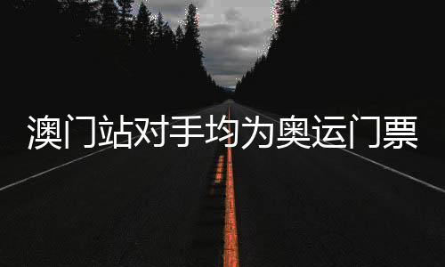 澳门站对手均为奥运门票竞争者 中国女排要避免一种情形