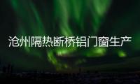 沧州隔热断桥铝门窗生产厂家