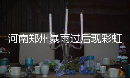河南郑州暴雨过后现彩虹奇观