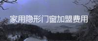 家用隐形门窗加盟费用