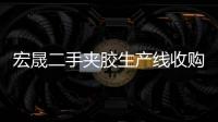 宏晟二手夹胶生产线收购