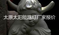 太原太阳能路灯厂家报价