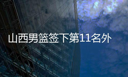 山西男篮签下第11名外援乔治·凯尔三世