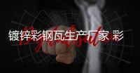 镀锌彩钢瓦生产厂家 彩钢瓦厂家 鑫旺达