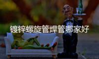 镀锌螺旋管焊管哪家好