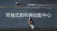 耳背式助听器验配中心