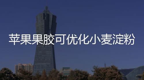 苹果果胶可优化小麦淀粉理化特性
