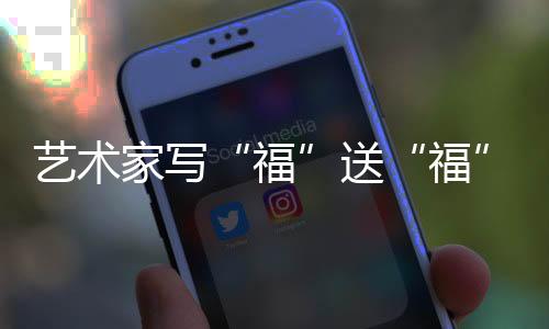 艺术家写“福”送“福” 以中国传统文化“为奥运喝彩”