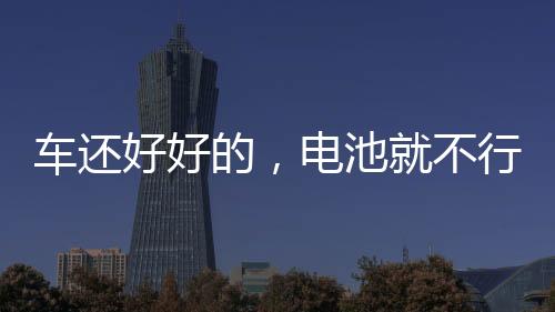 车还好好的，电池就不行了，咋办？