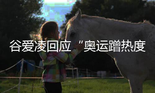 谷爱凌回应“奥运蹭热度”：像心里插刀子 都是造谣