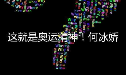 这就是奥运精神！何冰娇带西班牙徽章领奖致敬对手