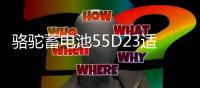 骆驼蓄电池55D23适配现代朗动起亚K3凯越天籁卡罗拉汽车电瓶
