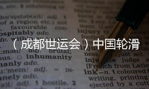 （成都世运会）中国轮滑名将张振海将跨界转项速度滑冰