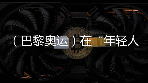 （巴黎奥运）在“年轻人的游戏”里摘铜，老将汪顺无遗憾