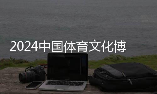 2024中国体育文化博览会、中国体育旅游博览会苏州开幕
