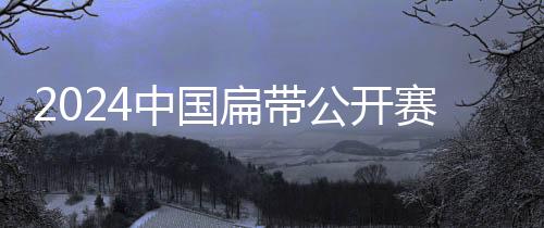 2024中国扁带公开赛落幕 首次将高空速度赛纳入竞赛
