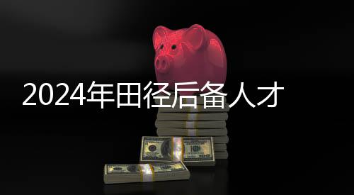 2024年田径后备人才精英训练营在江西南昌开营